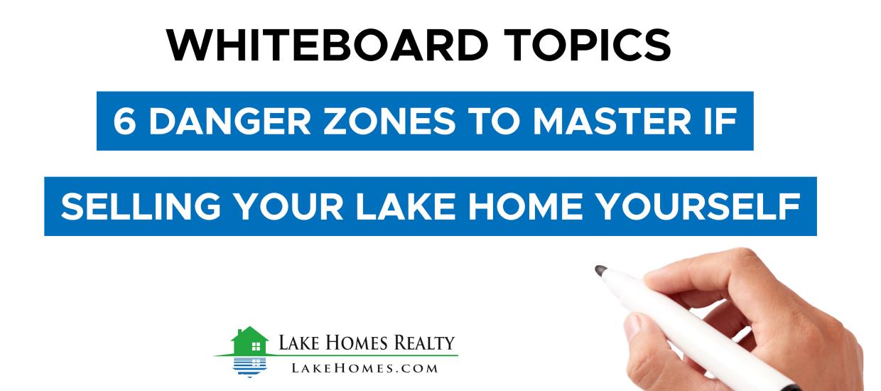Whiteboard Topics: 6 Danger Zones To Master If Selling Your Lake Home Yourself