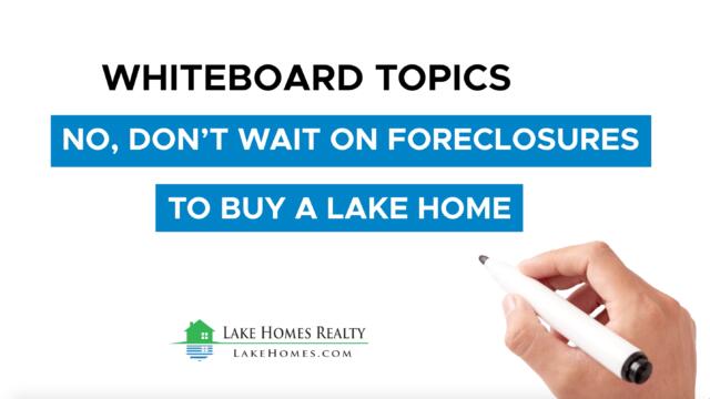 Whiteboard Topics: No, Don’t Wait on Foreclosures to Buy a Lake Home