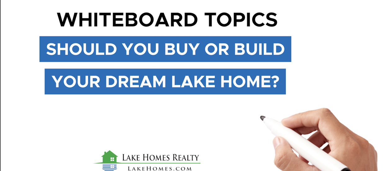 Whiteboard Topics: Should You Buy Or Build Your Dream Lake Home?