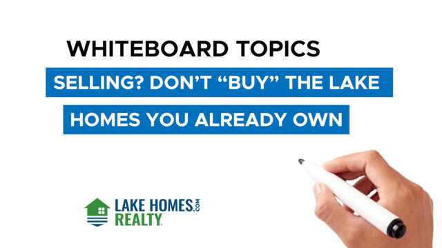 Whiteboard Topics: Selling? Don’t ‘Buy’ The Lake Homes You Already Own