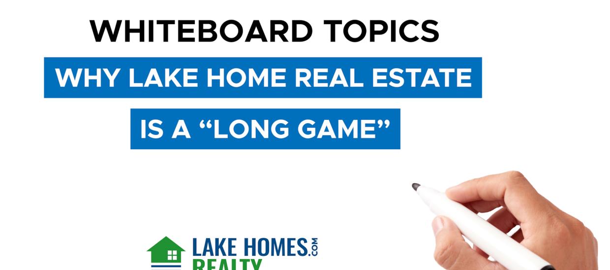 Whiteboard Topics: Why Lake Home Real Estate is a Long Game