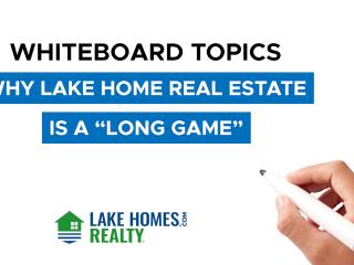 Whiteboard Topics: Why Lake Home Real Estate is a Long Game