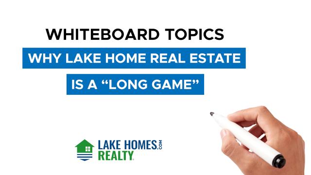 Whiteboard Topics: Why Lake Home Real Estate is a Long Game
