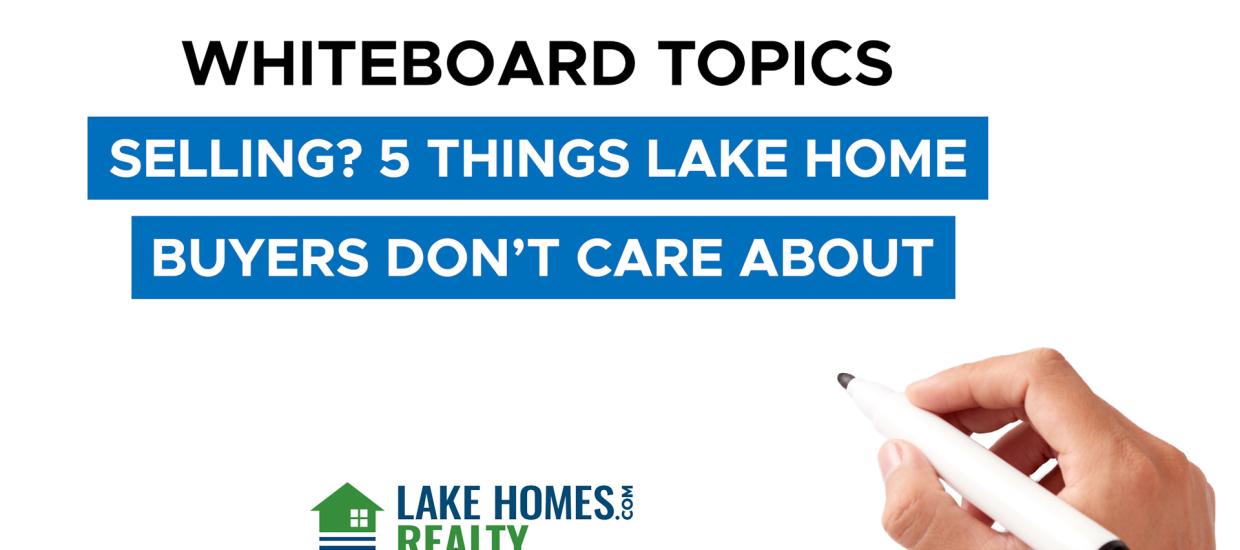 Whiteboard Topics: Selling? 5 Things Lake Home Buyers Don’t Care About