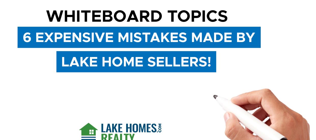 Whiteboard Topics: 6 Expensive Mistakes Made by Lake Home Sellers