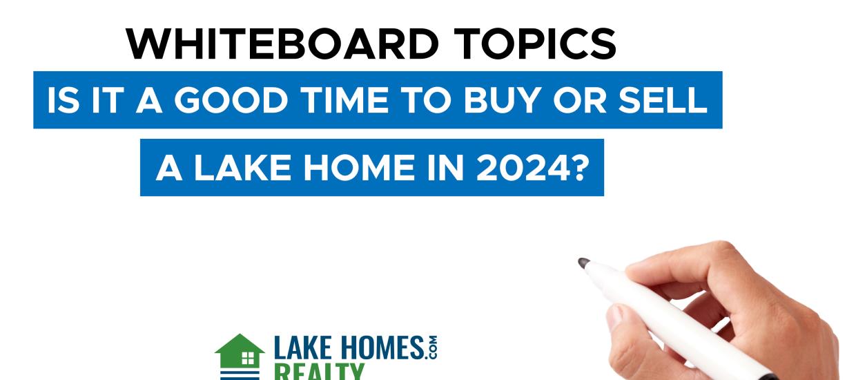Whiteboard Topics: Is It A Good Time To Buy Or Sell A Lake Home In 2024?