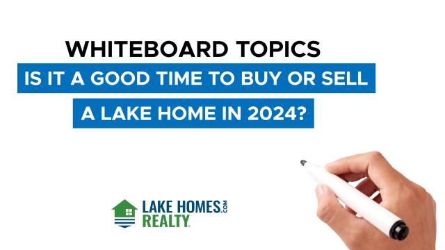 Whiteboard Topics: Is It A Good Time To Buy Or Sell A Lake Home In 2024?