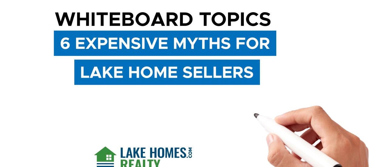 Whiteboard Topics: 6 Expensive Myths For Lake Home Sellers